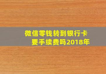 微信零钱转到银行卡要手续费吗2018年