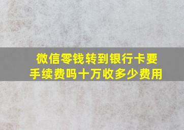 微信零钱转到银行卡要手续费吗十万收多少费用