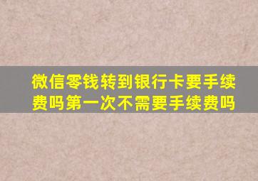 微信零钱转到银行卡要手续费吗第一次不需要手续费吗