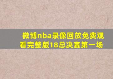 微博nba录像回放免费观看完整版18总决赛第一场