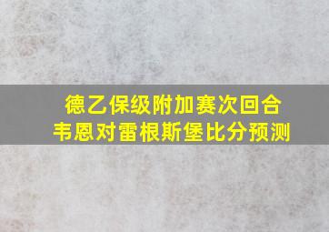 德乙保级附加赛次回合韦恩对雷根斯堡比分预测