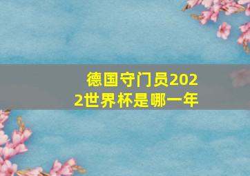 德国守门员2022世界杯是哪一年