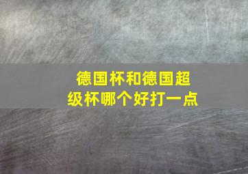 德国杯和德国超级杯哪个好打一点