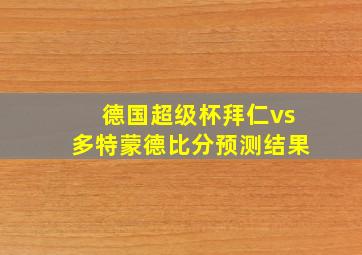 德国超级杯拜仁vs多特蒙德比分预测结果