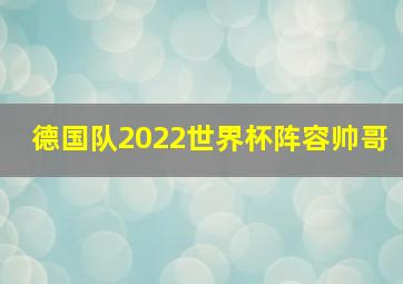 德国队2022世界杯阵容帅哥