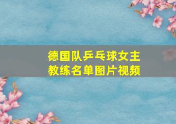 德国队乒乓球女主教练名单图片视频