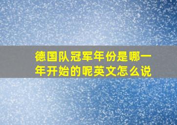 德国队冠军年份是哪一年开始的呢英文怎么说