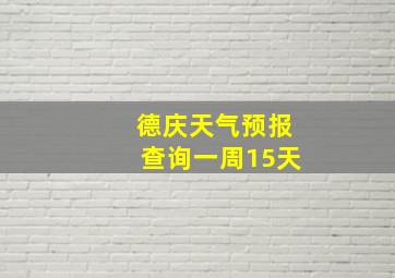 德庆天气预报查询一周15天