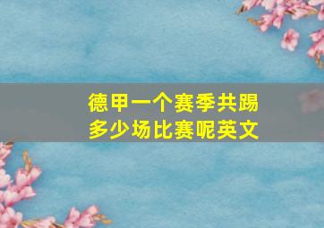 德甲一个赛季共踢多少场比赛呢英文