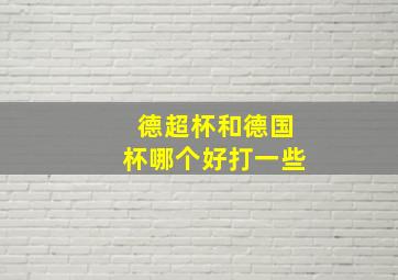 德超杯和德国杯哪个好打一些