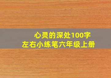 心灵的深处100字左右小练笔六年级上册