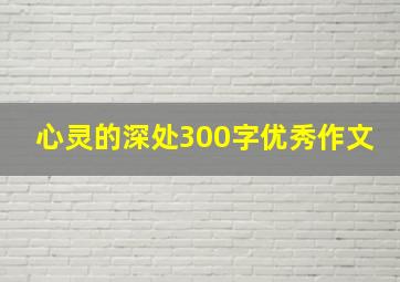 心灵的深处300字优秀作文