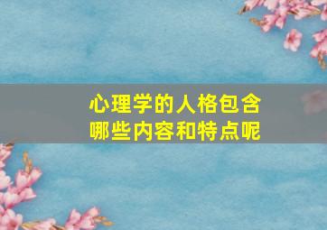 心理学的人格包含哪些内容和特点呢