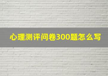 心理测评问卷300题怎么写