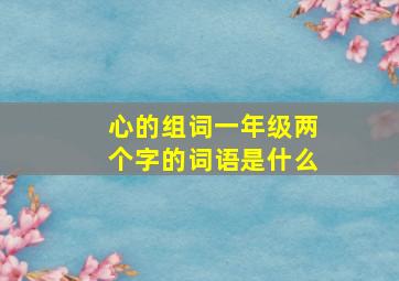 心的组词一年级两个字的词语是什么