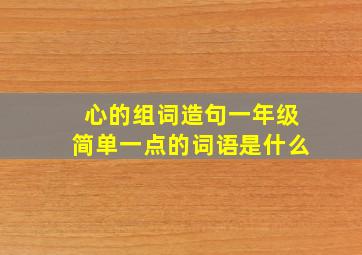 心的组词造句一年级简单一点的词语是什么