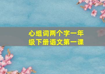 心组词两个字一年级下册语文第一课