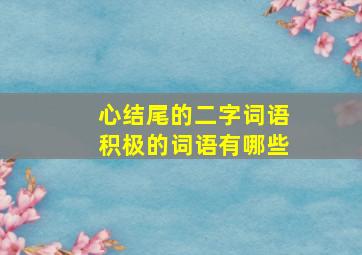 心结尾的二字词语积极的词语有哪些