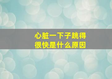 心脏一下子跳得很快是什么原因