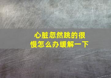 心脏忽然跳的很慢怎么办缓解一下