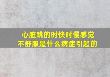 心脏跳的时快时慢感觉不舒服是什么病症引起的