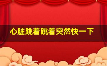 心脏跳着跳着突然快一下