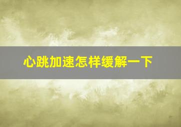 心跳加速怎样缓解一下