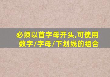 必须以首字母开头,可使用数字/字母/下划线的组合