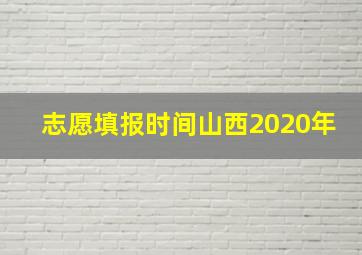 志愿填报时间山西2020年