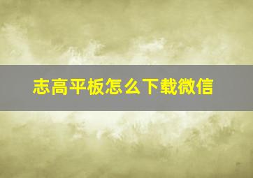 志高平板怎么下载微信