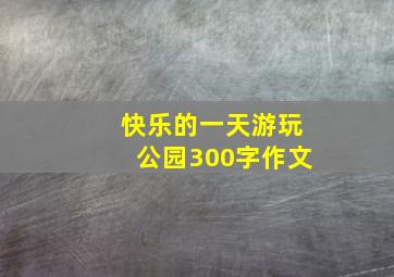 快乐的一天游玩公园300字作文