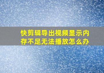 快剪辑导出视频显示内存不足无法播放怎么办