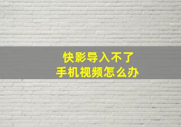 快影导入不了手机视频怎么办