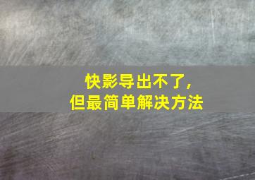 快影导出不了,但最简单解决方法