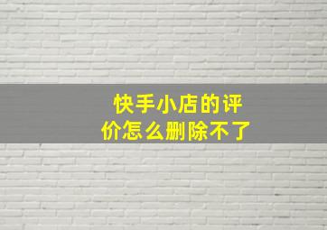 快手小店的评价怎么删除不了