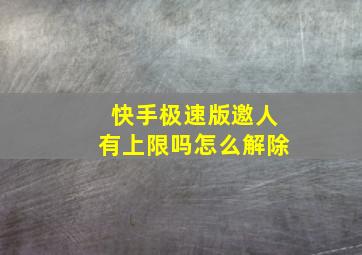 快手极速版邀人有上限吗怎么解除