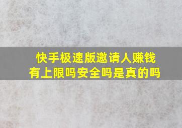 快手极速版邀请人赚钱有上限吗安全吗是真的吗