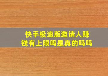 快手极速版邀请人赚钱有上限吗是真的吗吗