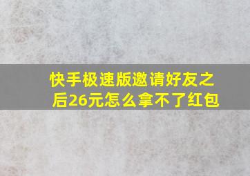 快手极速版邀请好友之后26元怎么拿不了红包