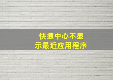 快捷中心不显示最近应用程序