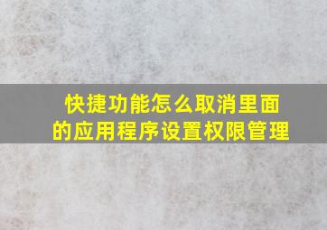 快捷功能怎么取消里面的应用程序设置权限管理