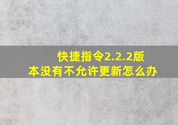 快捷指令2.2.2版本没有不允许更新怎么办