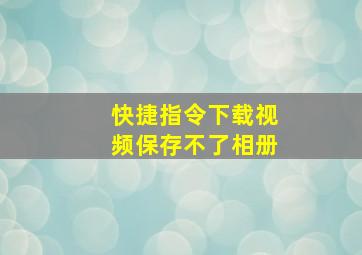 快捷指令下载视频保存不了相册