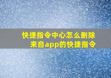 快捷指令中心怎么删除来自app的快捷指令