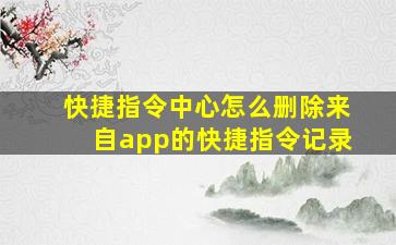 快捷指令中心怎么删除来自app的快捷指令记录