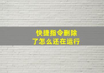 快捷指令删除了怎么还在运行