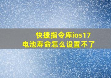 快捷指令库ios17电池寿命怎么设置不了