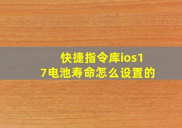 快捷指令库ios17电池寿命怎么设置的