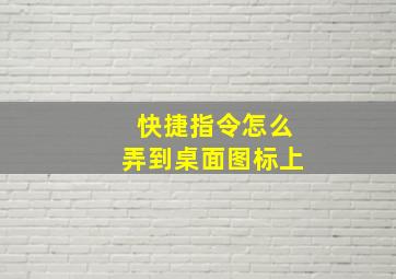 快捷指令怎么弄到桌面图标上