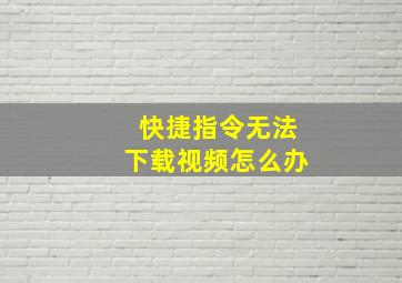 快捷指令无法下载视频怎么办